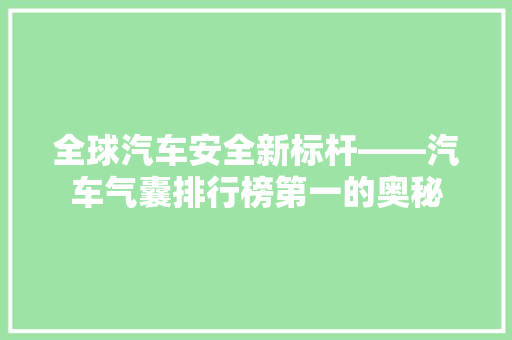 全球汽车安全新标杆——汽车气囊排行榜第一的奥秘  第1张