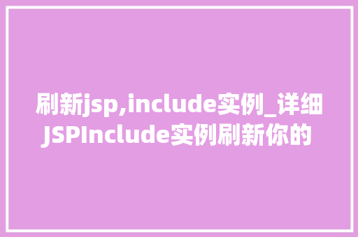刷新jsp,include实例_详细JSPInclude实例刷新你的Web开发视野