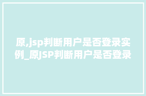 原,jsp判断用户是否登录实例_原JSP判断用户是否登录实例实战与代码展示