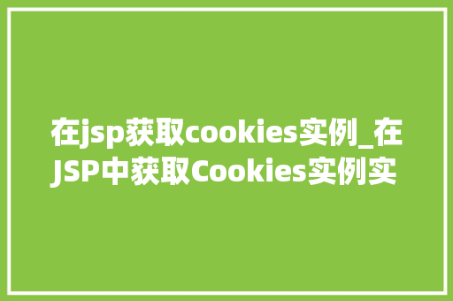 在jsp获取cookies实例_在JSP中获取Cookies实例实战与方法分享