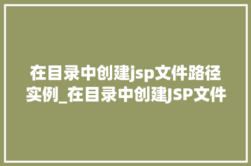 在目录中创建jsp文件路径实例_在目录中创建JSP文件路径实例详细步骤与注意事项