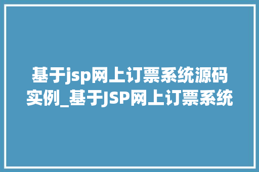 基于jsp网上订票系统源码实例_基于JSP网上订票系统源码实例实战与经验分享