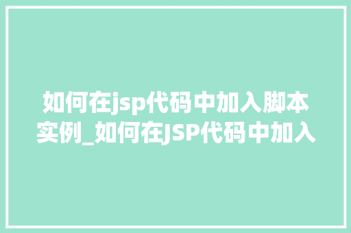 如何在jsp代码中加入脚本实例_如何在JSP代码中加入脚本实例实战指南与方法分享 第1张 如何在jsp代码中加入脚本实例_如何在JSP代码中加入脚本实例实战指南与方法分享 第1张