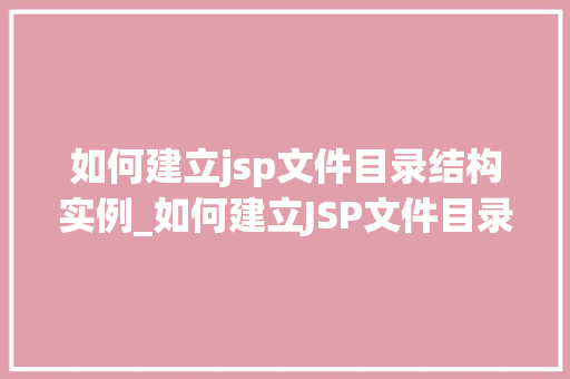 如何建立jsp文件目录结构实例_如何建立JSP文件目录结构实例从入门到精通 第1张 如何建立jsp文件目录结构实例_如何建立JSP文件目录结构实例从入门到精通 第1张