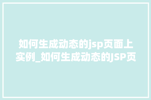 如何生成动态的jsp页面上实例_如何生成动态的JSP页面上实例实战与方法分享