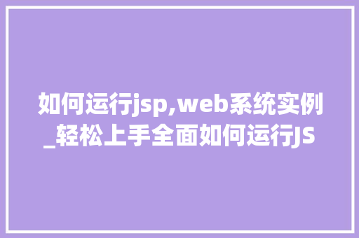 如何运行jsp,web系统实例_轻松上手全面如何运行JSPWeb系统实例 第1张 如何运行jsp,web系统实例_轻松上手全面如何运行JSPWeb系统实例 第1张