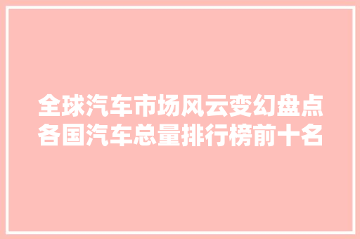 全球汽车市场风云变幻盘点各国汽车总量排行榜前十名  第1张