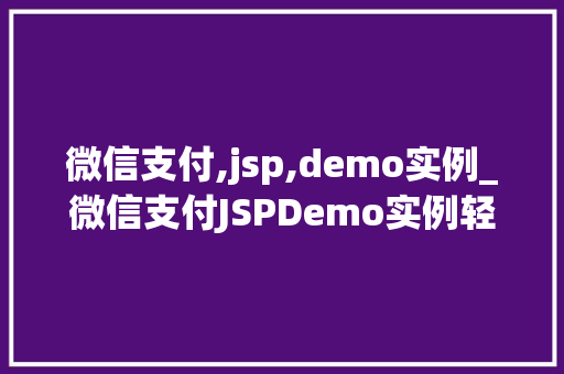微信支付,jsp,demo实例_微信支付JSPDemo实例轻松实现移动支付功能