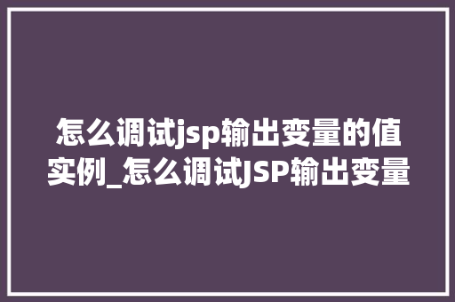 怎么调试jsp输出变量的值实例_怎么调试JSP输出变量的值实例一步步教你解决常见问题