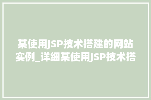 某使用JSP技术搭建的网站实例_详细某使用JSP技术搭建的网站实例