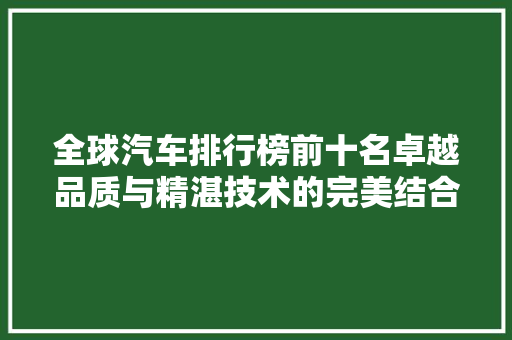 全球汽车排行榜前十名卓越品质与精湛技术的完美结合  第1张