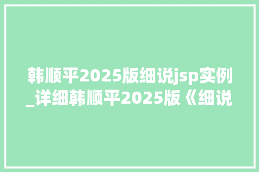 韩顺平2025版细说jsp实例_详细韩顺平2025版《细说JSP实例》学习JSP的最佳指南 第1张 韩顺平2025版细说jsp实例_详细韩顺平2025版《细说JSP实例》学习JSP的最佳指南 第1张