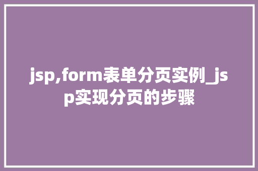 jsp,form表单分页实例_jsp实现分页的步骤 第1张 jsp,form表单分页实例_jsp实现分页的步骤 第1张