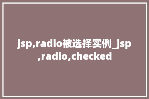 jsp,radio被选择实例_jsp,radio,checked 第1张 jsp,radio被选择实例_jsp,radio,checked 第1张