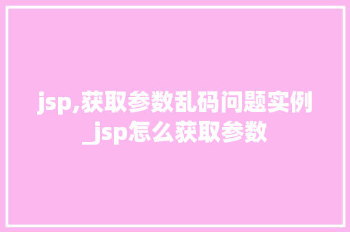 jsp,获取参数乱码问题实例_jsp怎么获取参数  第1张