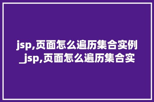 jsp,页面怎么遍历集合实例_jsp,页面怎么遍历集合实例数据 第1张 jsp,页面怎么遍历集合实例_jsp,页面怎么遍历集合实例数据 第1张