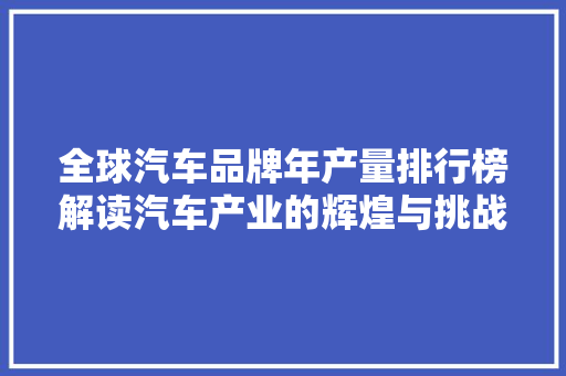 全球汽车品牌年产量排行榜解读汽车产业的辉煌与挑战  第1张