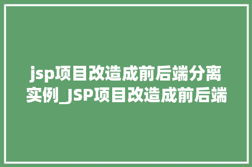 jsp项目改造成前后端分离实例_JSP项目改造成前后端分离实例一场颠覆的技术变革之旅