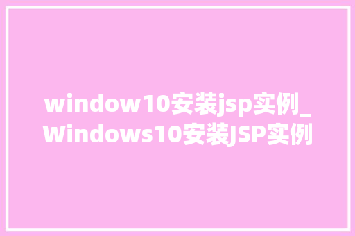 window10安装jsp实例_Windows10安装JSP实例轻松入门JavaWeb开发