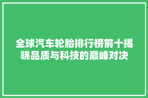 全球汽车轮胎排行榜前十揭晓品质与科技的巅峰对决  第1张