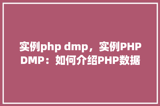 实例php dmp，实例PHPDMP：如何介绍PHP数据文件（dmp）