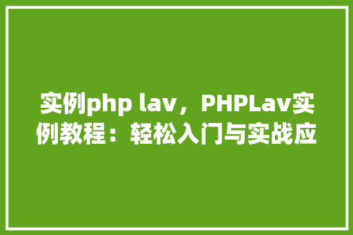 实例php lav，PHPLav实例教程：轻松入门与实战应用