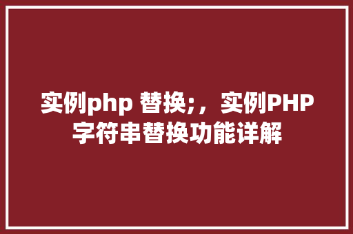 实例php 替换;，实例PHP字符串替换功能详解