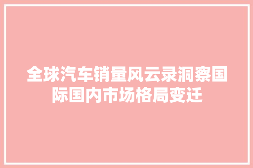 全球汽车销量风云录洞察国际国内市场格局变迁  第1张