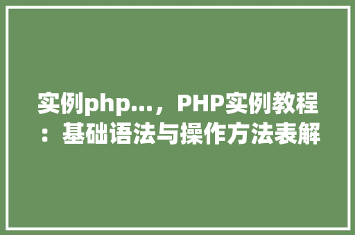实例php...，PHP实例教程：基础语法与操作方法表解