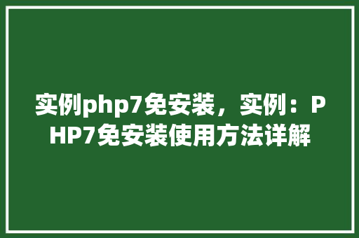 实例php7免安装，实例：PHP7免安装使用方法详解  第1张