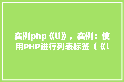 实例php《li》，实例：使用PHP进行列表标签（《li》）的创建