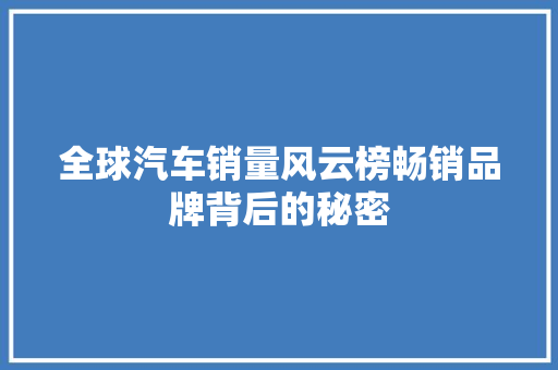 全球汽车销量风云榜畅销品牌背后的秘密  第1张