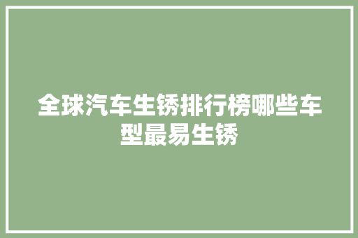 全球汽车生锈排行榜哪些车型最易生锈  第1张