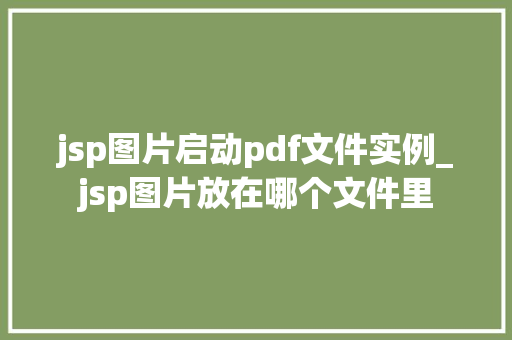 jsp图片启动pdf文件实例_jsp图片放在哪个文件里 第1张 jsp图片启动pdf文件实例_jsp图片放在哪个文件里 第1张