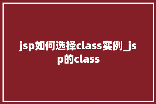 jsp如何选择class实例_jsp的class
