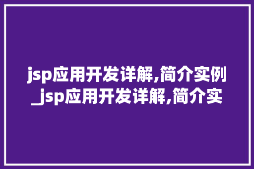 jsp应用开发详解,简介实例_jsp应用开发详解,简介实例怎么写  第1张