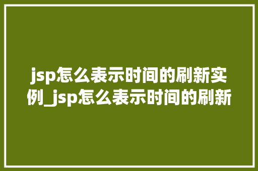jsp怎么表示时间的刷新实例_jsp怎么表示时间的刷新实例图片