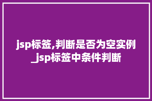 jsp标签,判断是否为空实例_jsp标签中条件判断  第1张