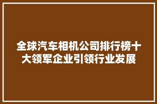全球汽车相机公司排行榜十大领军企业引领行业发展