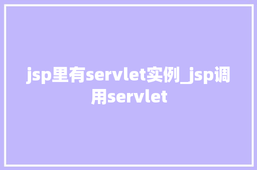 jsp里有servlet实例_jsp调用servlet