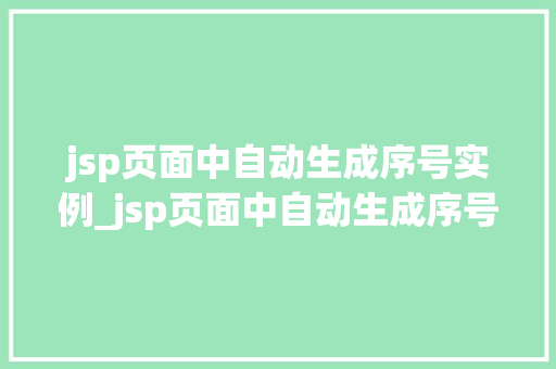 jsp页面中自动生成序号实例_jsp页面中自动生成序号实例怎么做 第1张 jsp页面中自动生成序号实例_jsp页面中自动生成序号实例怎么做 第1张