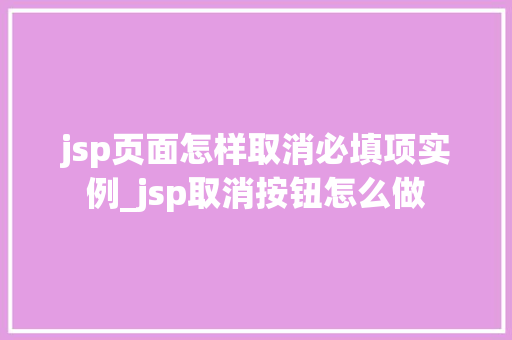 jsp页面怎样取消必填项实例_jsp取消按钮怎么做  第1张
