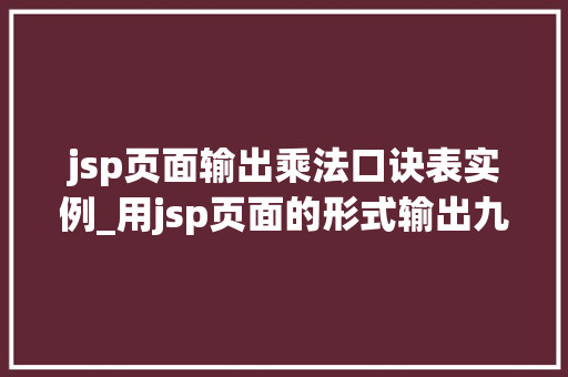 jsp页面输出乘法口诀表实例_用jsp页面的形式输出九九乘法表
