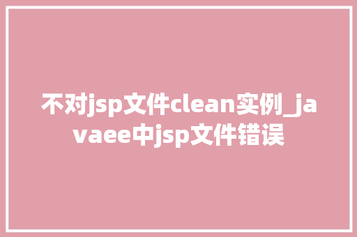 不对jsp文件clean实例_javaee中jsp文件错误 第1张 不对jsp文件clean实例_javaee中jsp文件错误 第1张