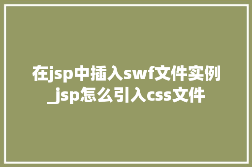 在jsp中插入swf文件实例_jsp怎么引入css文件 第1张 在jsp中插入swf文件实例_jsp怎么引入css文件 第1张