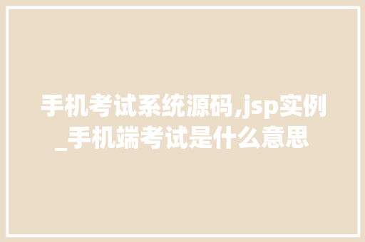 手机考试系统源码,jsp实例_手机端考试是什么意思  第1张