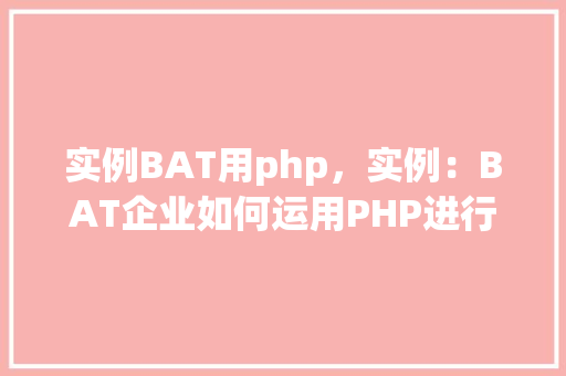 实例BAT用php，实例：BAT企业如何运用PHP进行开发