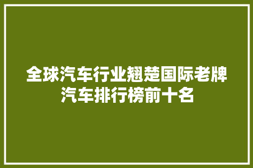 全球汽车行业翘楚国际老牌汽车排行榜前十名  第1张