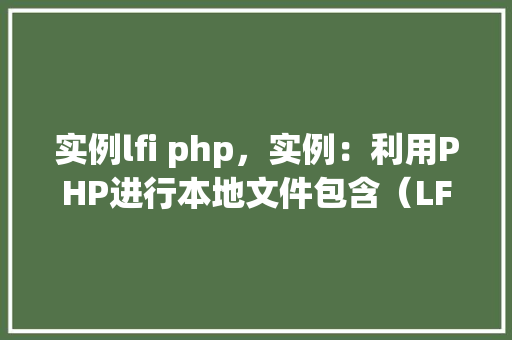 实例lfi php，实例：利用PHP进行本地文件包含（LFI）攻击例子分析