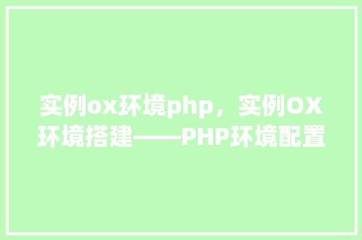 实例ox环境php，实例OX环境搭建——PHP环境配置详解
